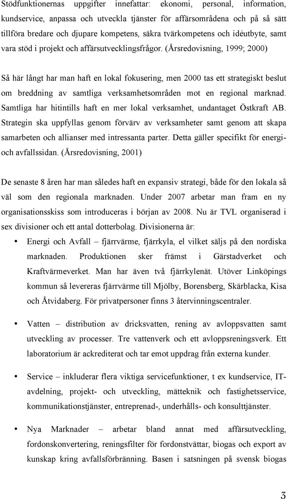 (Årsredovisning, 1999; 2000) Så här långt har man haft en lokal fokusering, men 2000 tas ett strategiskt beslut om breddning av samtliga verksamhetsområden mot en regional marknad.