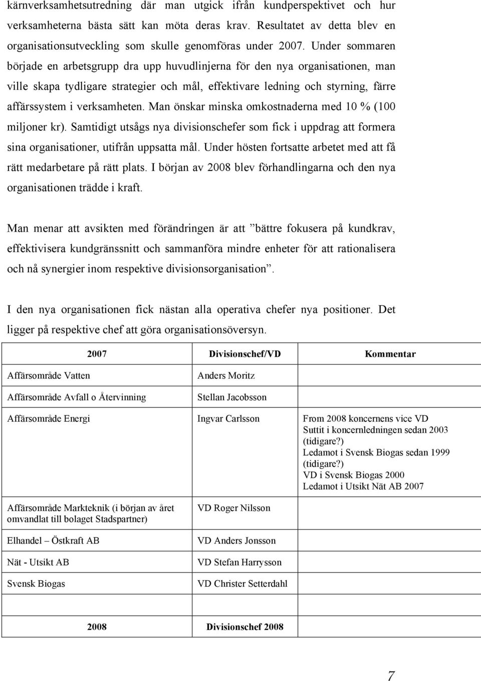 Under sommaren började en arbetsgrupp dra upp huvudlinjerna för den nya organisationen, man ville skapa tydligare strategier och mål, effektivare ledning och styrning, färre affärssystem i