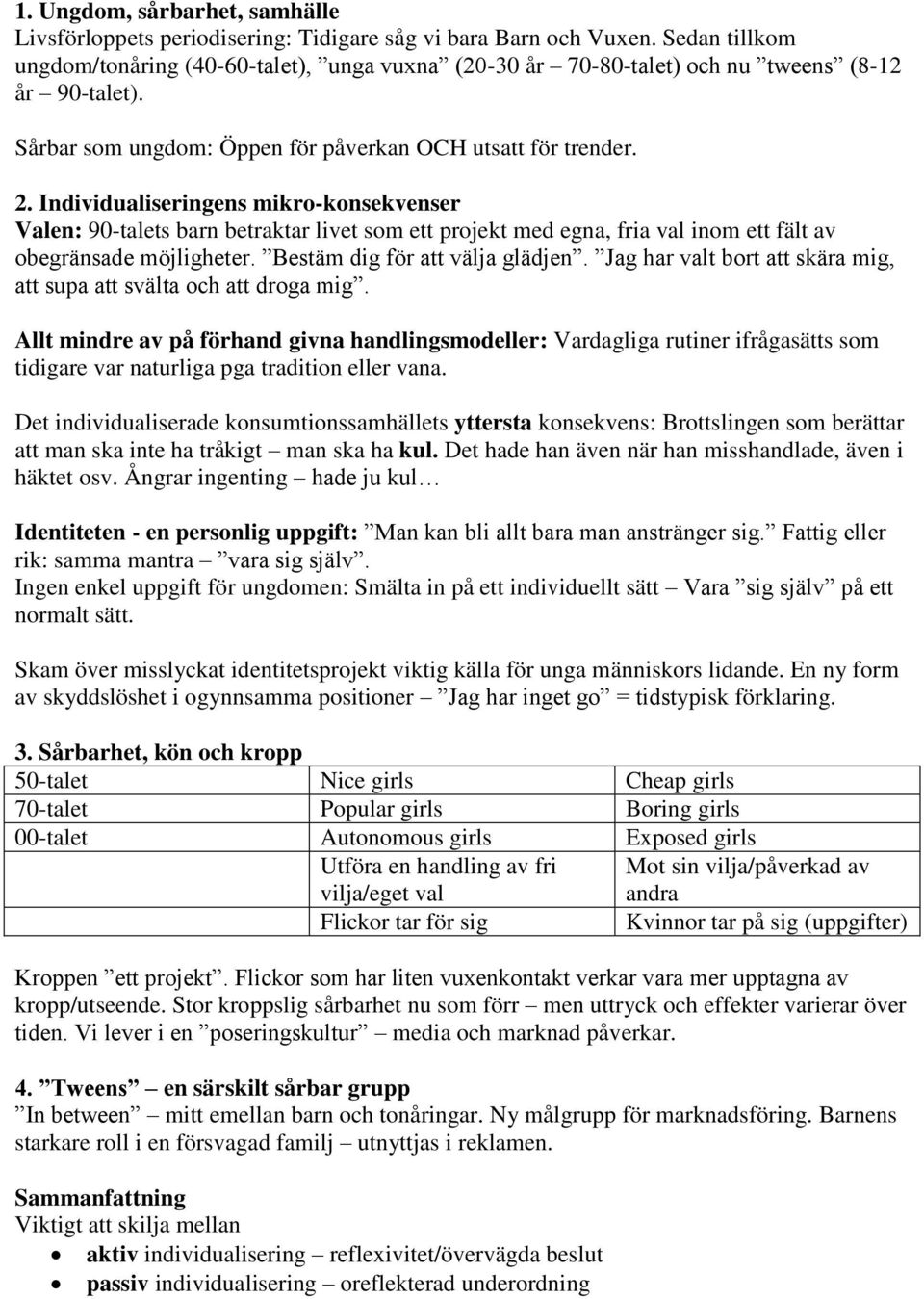 Individualiseringens mikro-konsekvenser Valen: 90-talets barn betraktar livet som ett projekt med egna, fria val inom ett fält av obegränsade möjligheter. Bestäm dig för att välja glädjen.