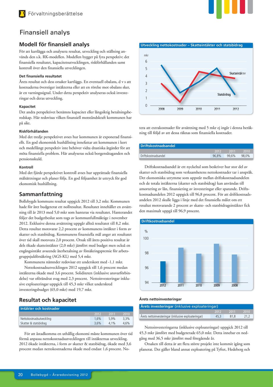 Det finansiella resultatet Årets resultat och dess orsaker kartläggs. En eventuell obalans, d v s att kostnaderna överstiger intäkterna eller att en rörelse mot obalans sker, är en varningssignal.