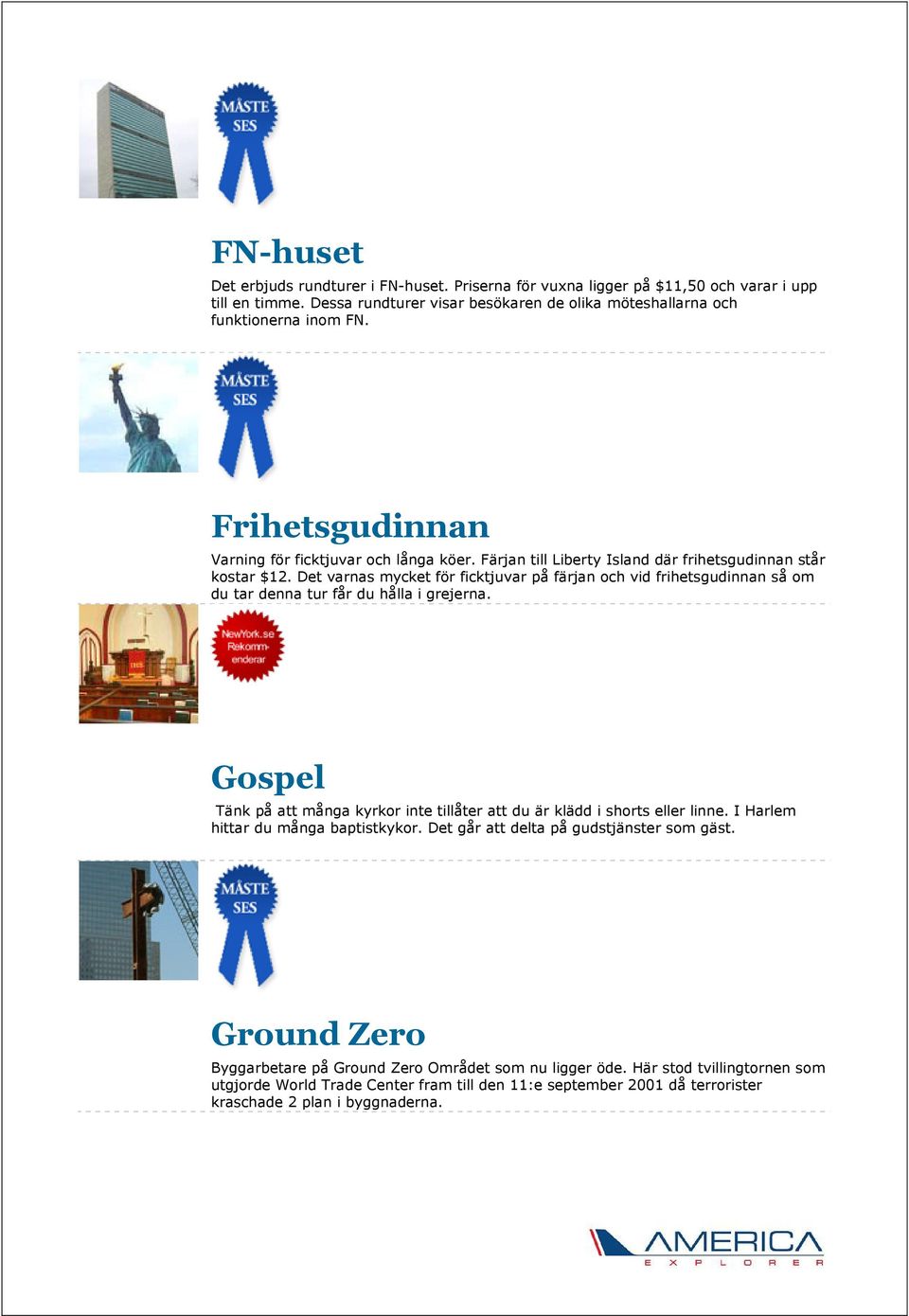 Det varnas mycket för ficktjuvar på färjan och vid frihetsgudinnan så om du tar denna tur får du hålla i grejerna. Gospel Tänk på att många kyrkor inte tillåter att du är klädd i shorts eller linne.