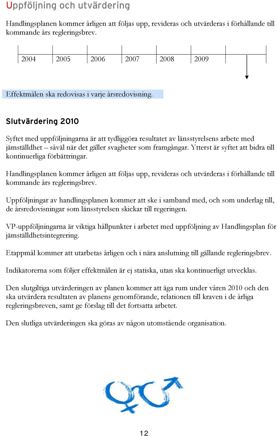 Slutvärdering 2010 Syftet med uppföljningarna är att tydliggöra resultatet av länsstyrelsens arbete med jämställdhet såväl när det gäller svagheter som framgångar.