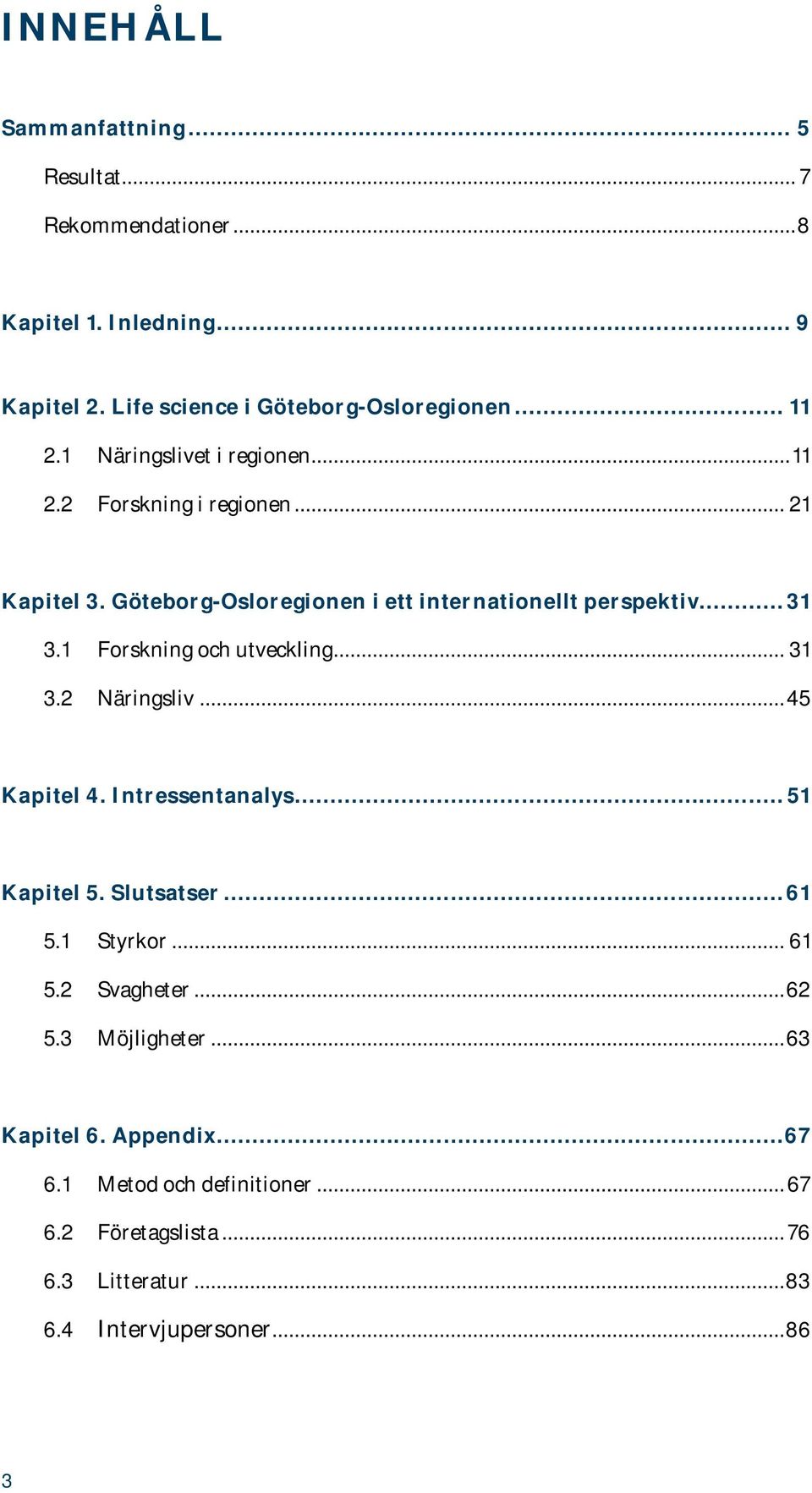 1 Forskning och utveckling... 31 3.2 Näringsliv... 45 Kapitel 4. Intressentanalys... 51 Kapitel 5. Slutsatser... 61 5.1 Styrkor... 61 5.2 Svagheter.