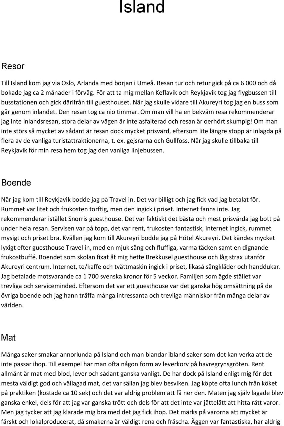 Den resan tog ca nio timmar. Om man vill ha en bekväm resa rekommenderar jag inte inlandsresan, stora delar av vägen är inte asfalterad och resan är oerhört skumpig!