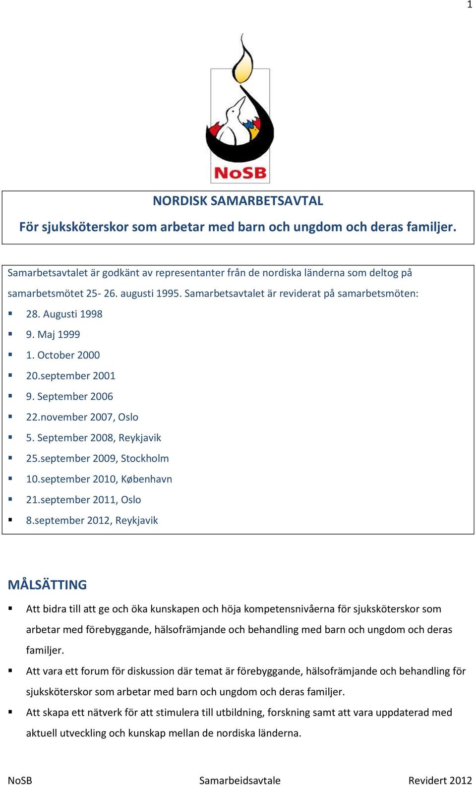 Maj 1999 1. October 2000 20.september 2001 9. September 2006 22.november 2007, Oslo 5. September 2008, Reykjavik 25.september 2009, Stockholm 10.september 2010, København 21.september 2011, Oslo 8.