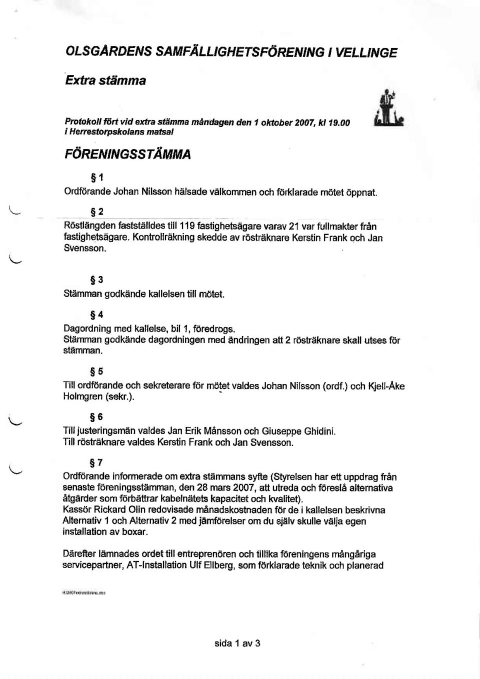 fastighebagare. Kontrollrakning skedde av rd*raknare Kerstin Frank och Jan Svensson. s3 SEmman godkande kallelsen till motet. $4 Dagordning med kallelse, bil 1, fdredrogs.