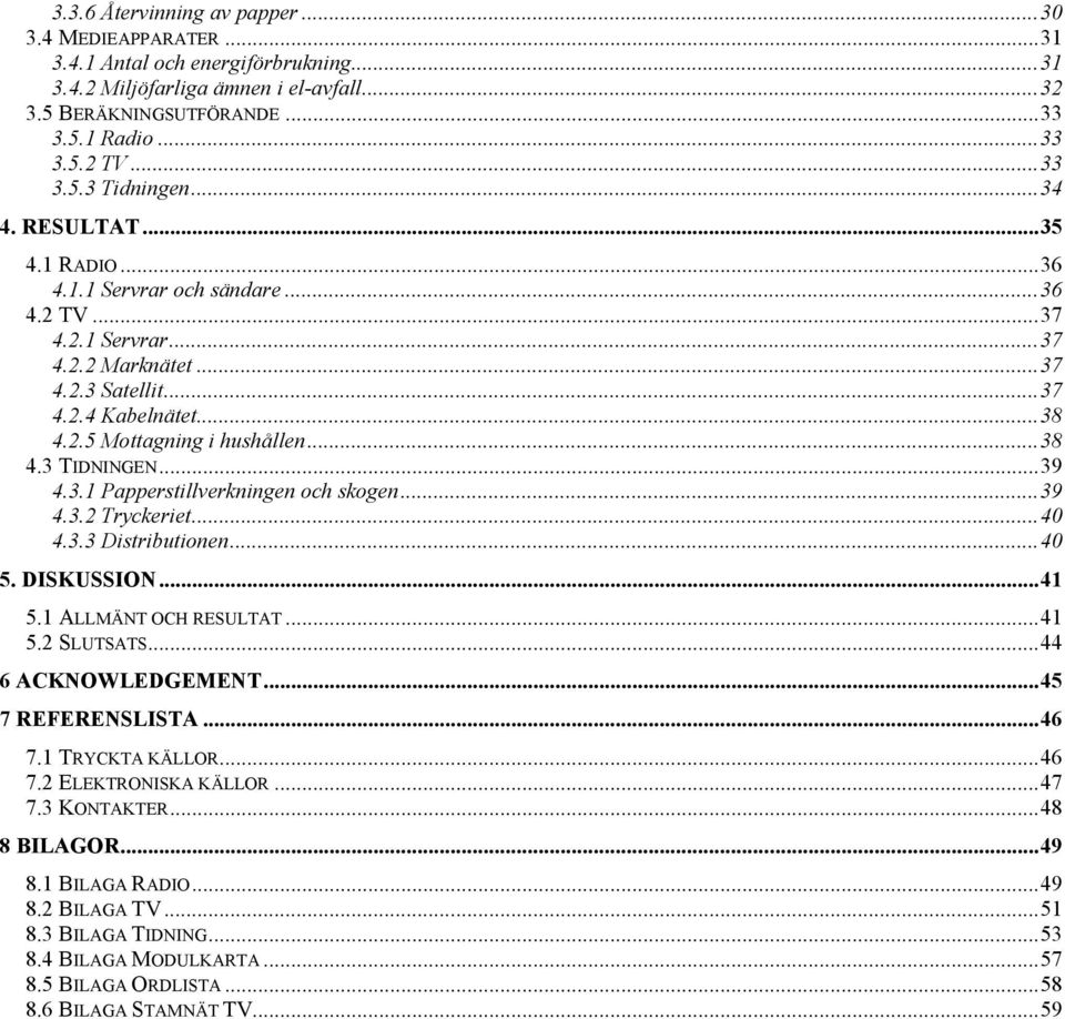 ..39 4.3.1 Papperstillverkningen och skogen...39 4.3.2 Tryckeriet...40 4.3.3 Distributionen...40 5. DISKUSSION...41 5.1 ALLMÄNT OCH RESULTAT...41 5.2 SLUTSATS...44 6 ACKNOWLEDGEMENT.