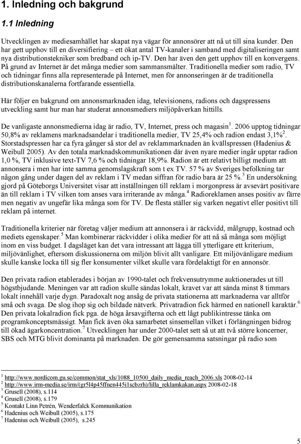 Den har även den gett upphov till en konvergens. På grund av Internet är det många medier som sammansmälter.