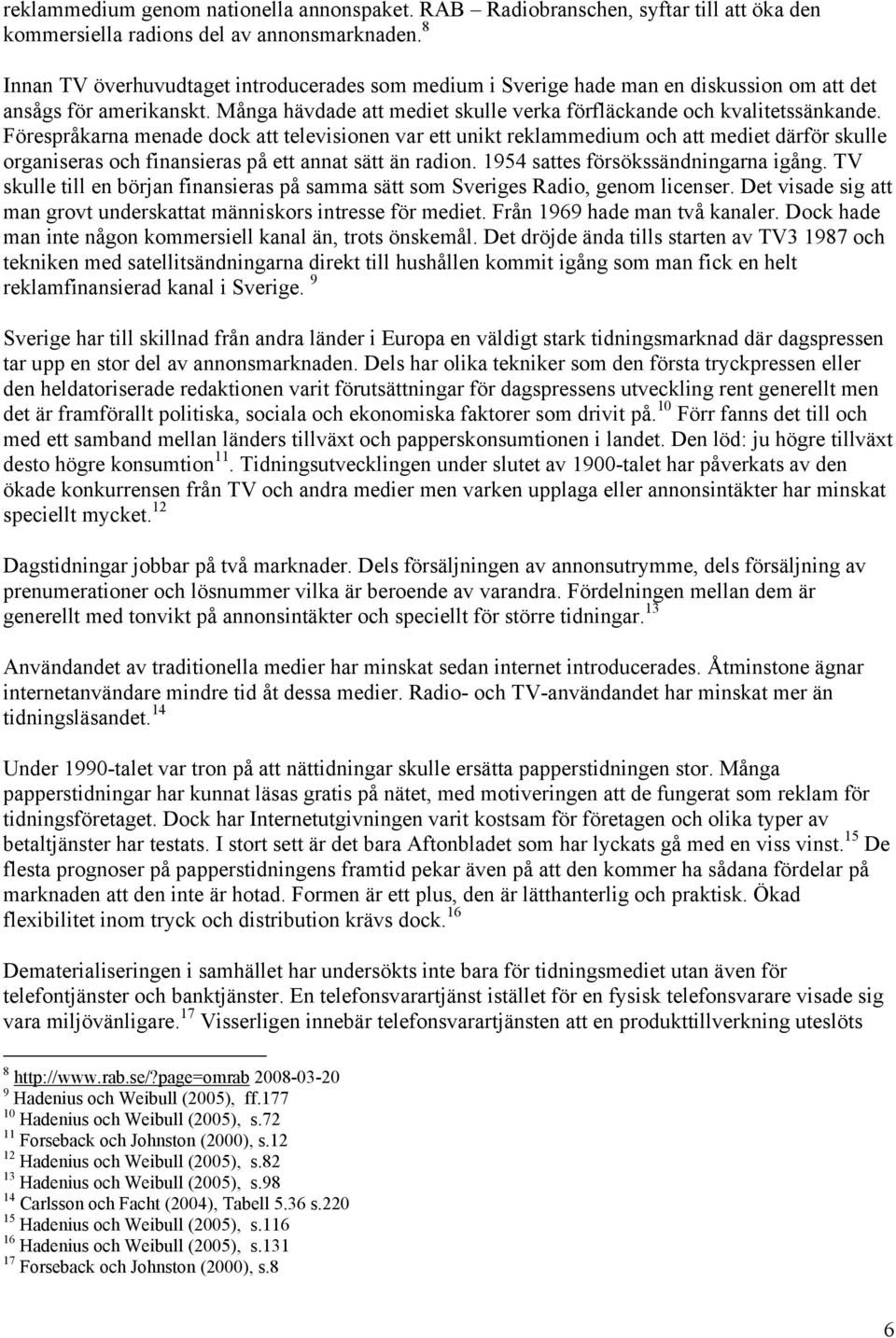 Förespråkarna menade dock att televisionen var ett unikt reklammedium och att mediet därför skulle organiseras och finansieras på ett annat sätt än radion. 1954 sattes försökssändningarna igång.