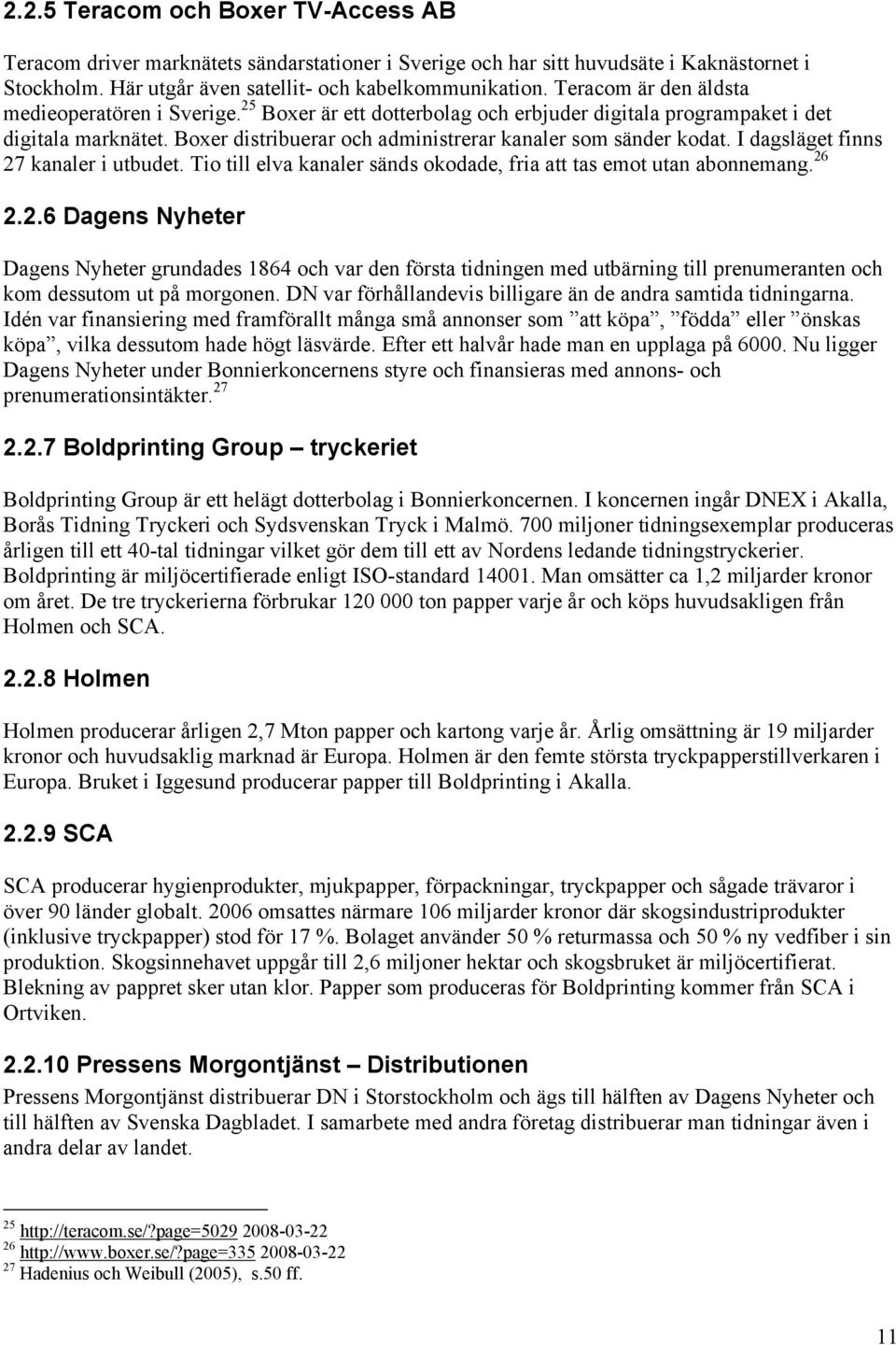 I dagsläget finns 27 kanaler i utbudet. Tio till elva kanaler sänds okodade, fria att tas emot utan abonnemang. 26 2.2.6 Dagens Nyheter Dagens Nyheter grundades 1864 och var den första tidningen med utbärning till prenumeranten och kom dessutom ut på morgonen.