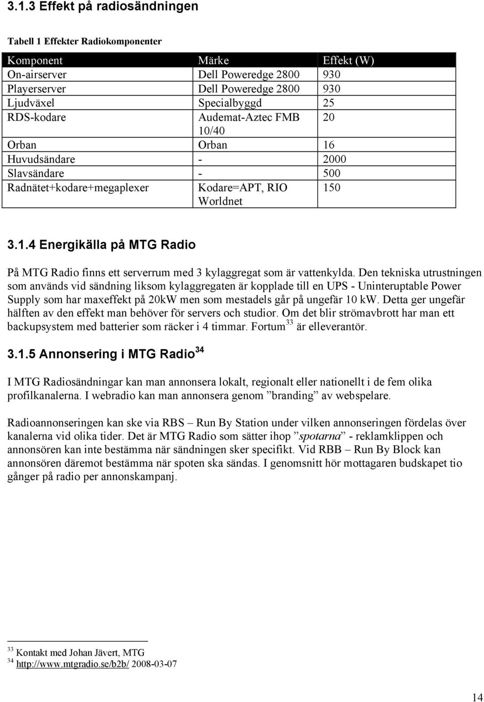 Den tekniska utrustningen som används vid sändning liksom kylaggregaten är kopplade till en UPS - Uninteruptable Power Supply som har maxeffekt på 20kW men som mestadels går på ungefär 10 kw.