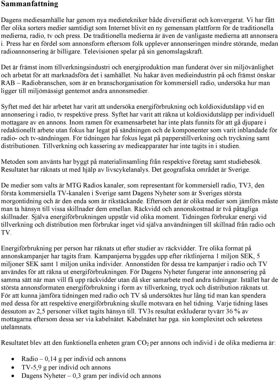 De traditionella medierna är även de vanligaste medierna att annonsera i. Press har en fördel som annonsform eftersom folk upplever annonseringen mindre störande, medan radioannonsering är billigare.