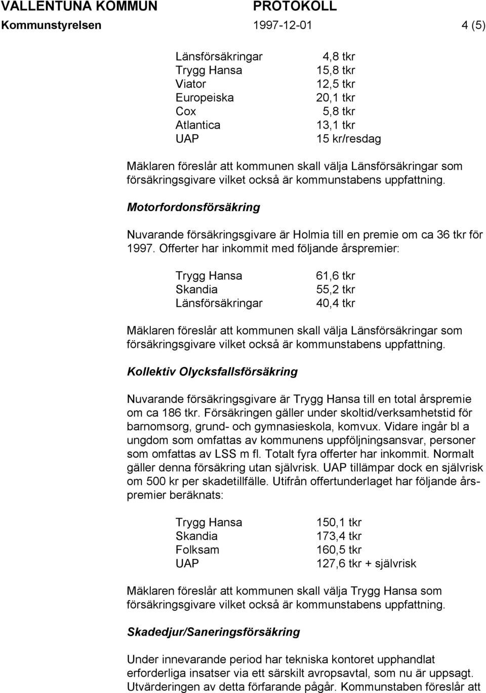 Offerter har inkommit med följande årspremier: Skandia 61,6 tkr 55,2 tkr 40,4 tkr Mäklaren föreslår att kommunen skall välja som Kollektiv Olycksfallsförsäkring Nuvarande försäkringsgivare är till en