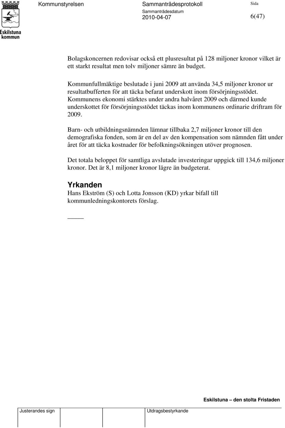 Kommunens ekonomi stärktes under andra halvåret 2009 och därmed kunde underskottet för försörjningsstödet täckas inom kommunens ordinarie driftram för 2009.