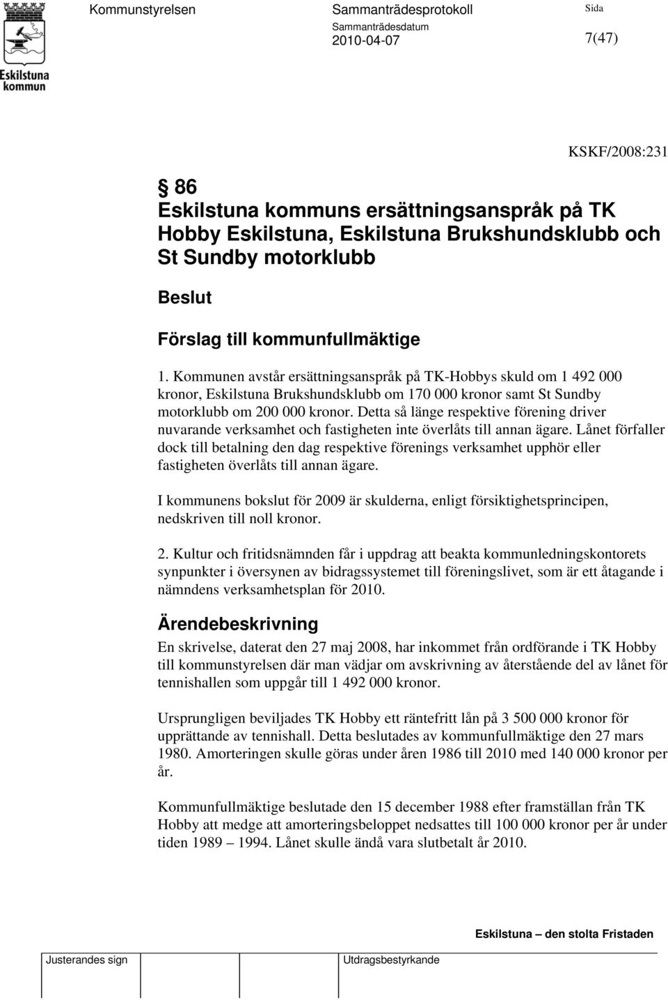 Detta så länge respektive förening driver nuvarande verksamhet och fastigheten inte överlåts till annan ägare.