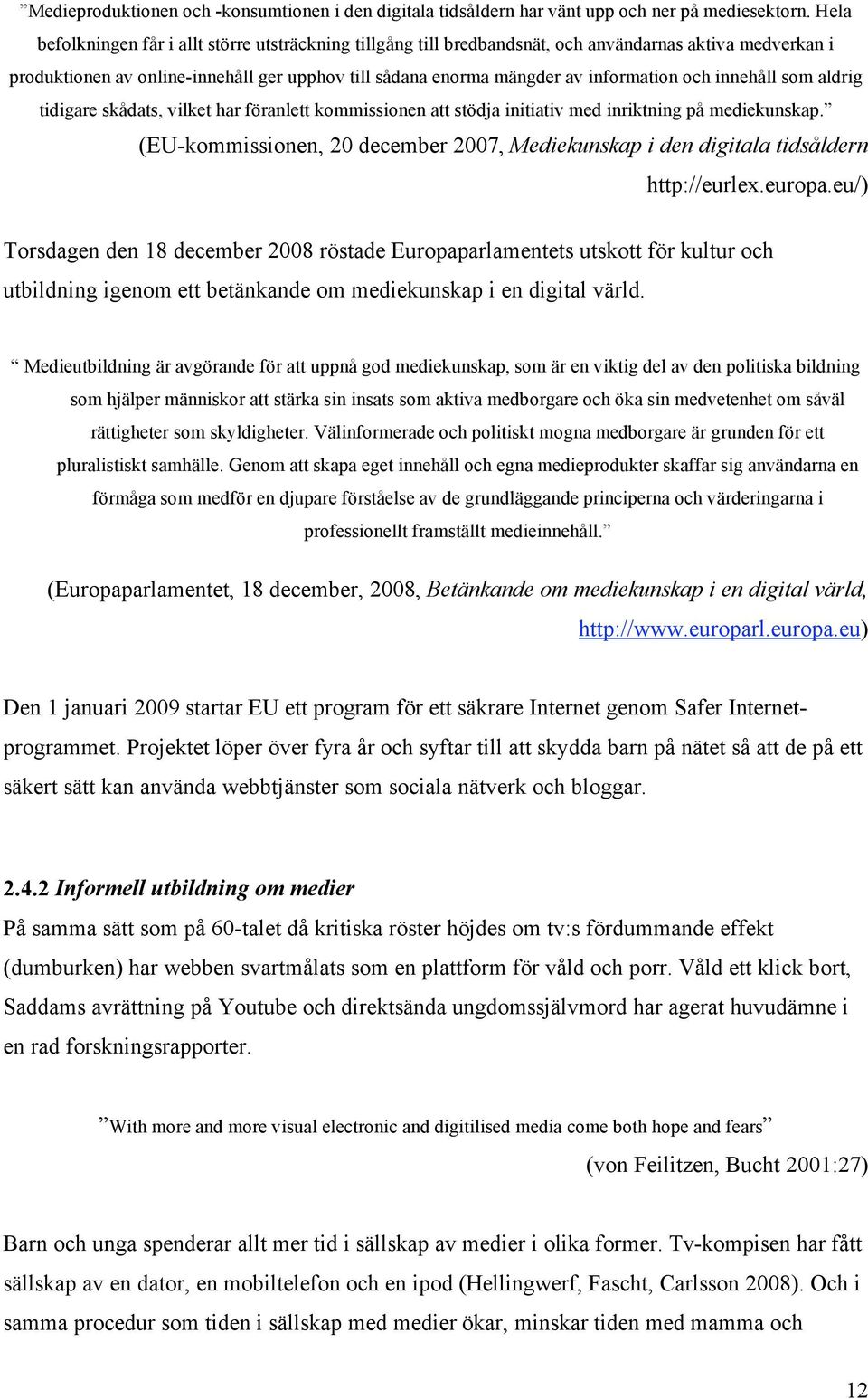 och innehåll som aldrig tidigare skådats, vilket har föranlett kommissionen att stödja initiativ med inriktning på mediekunskap.