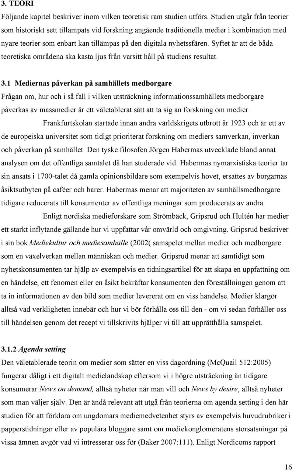 Syftet är att de båda teoretiska områdena ska kasta ljus från varsitt håll på studiens resultat. 3.