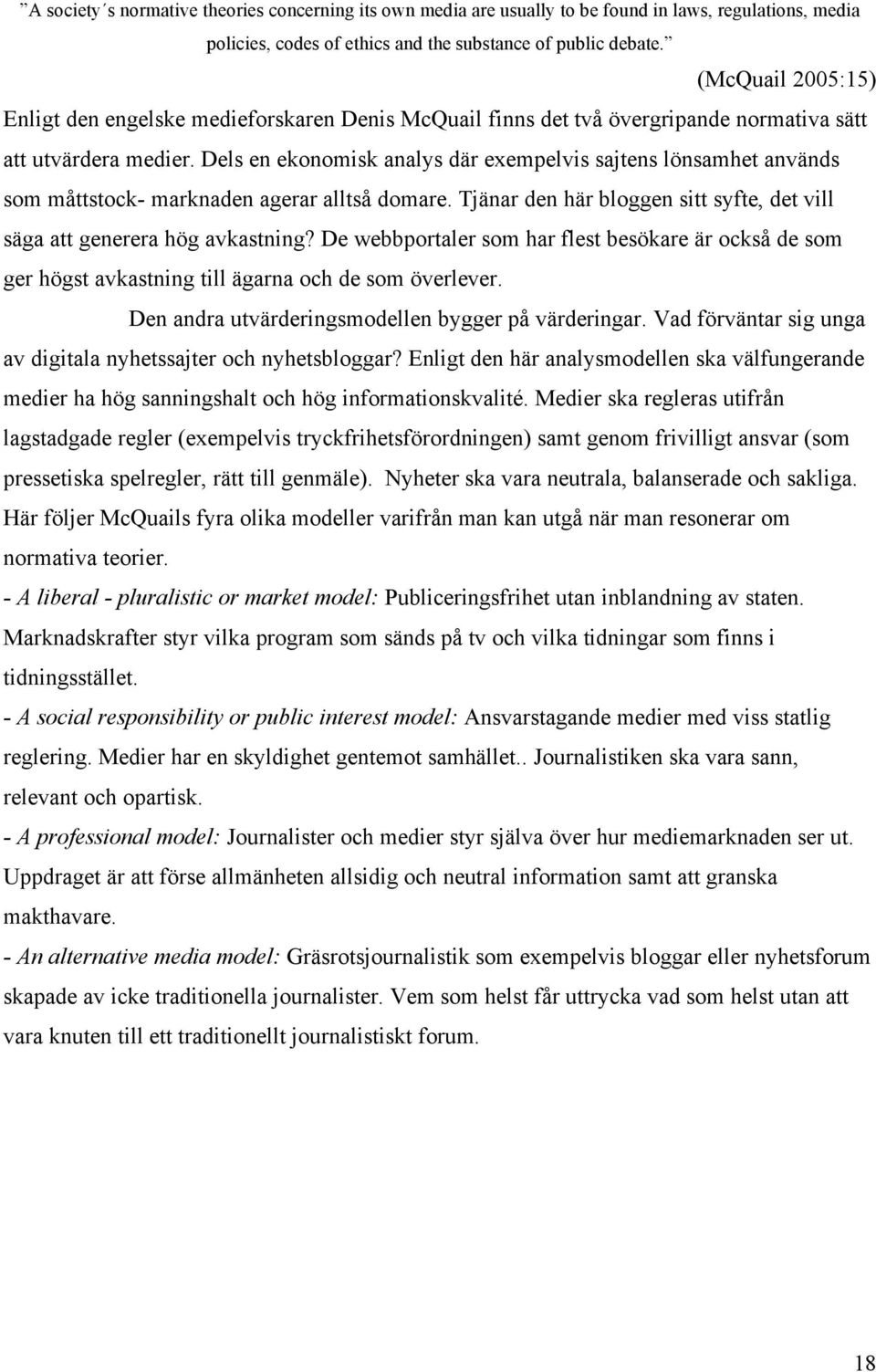 Dels en ekonomisk analys där exempelvis sajtens lönsamhet används som måttstock- marknaden agerar alltså domare. Tjänar den här bloggen sitt syfte, det vill säga att generera hög avkastning?