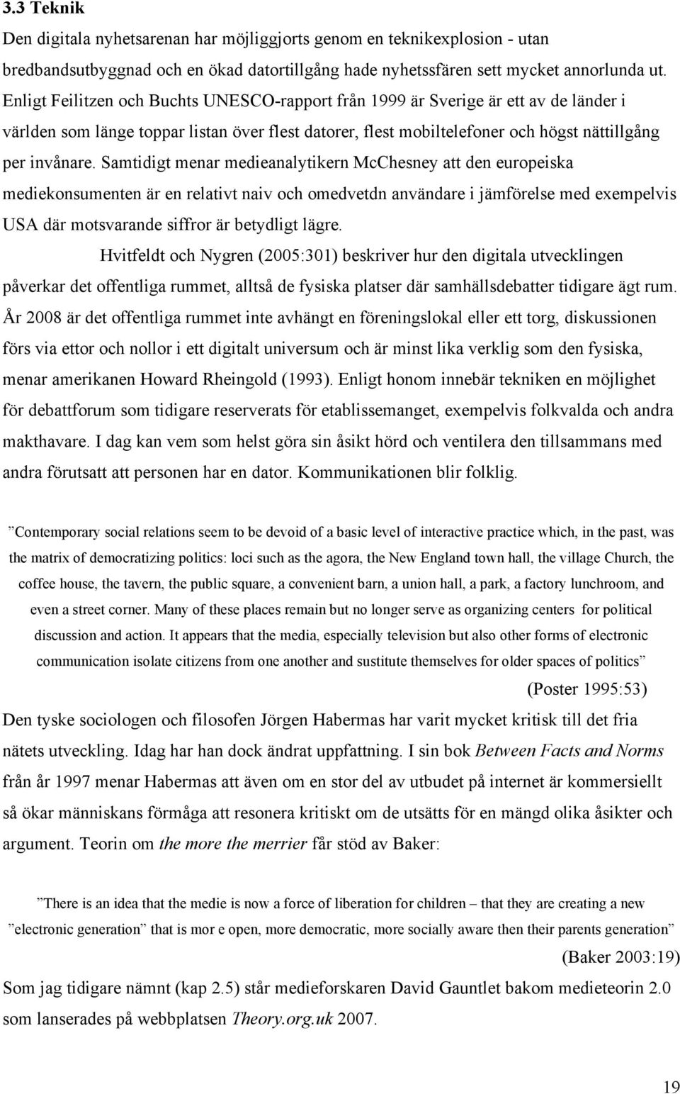 Samtidigt menar medieanalytikern McChesney att den europeiska mediekonsumenten är en relativt naiv och omedvetdn användare i jämförelse med exempelvis USA där motsvarande siffror är betydligt lägre.