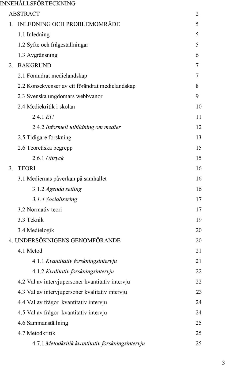 6 Teoretiska begrepp 15 2.6.1 Uttryck 15 3. TEORI 16 3.1 Mediernas påverkan på samhället 16 3.1.2 Agenda setting 16 3.1.4 Socialisering 17 3.2 Normativ teori 17 3.3 Teknik 19 3.4 Medielogik 20 4.