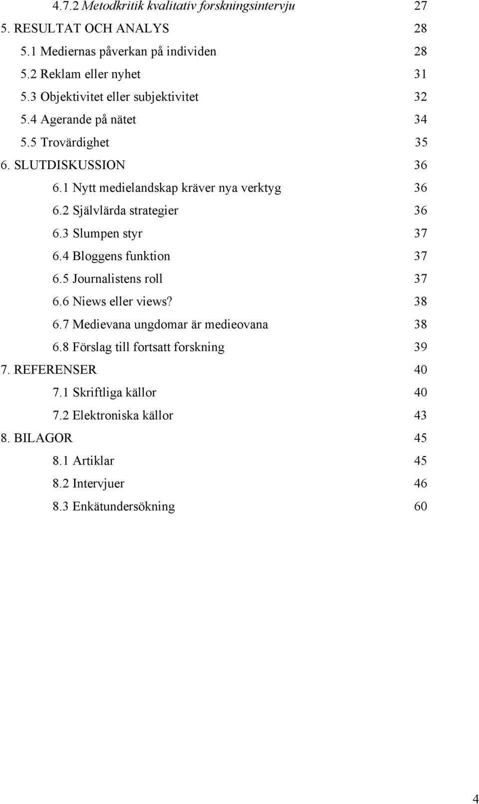 2 Självlärda strategier 36 6.3 Slumpen styr 37 6.4 Bloggens funktion 37 6.5 Journalistens roll 37 6.6 Niews eller views? 38 6.