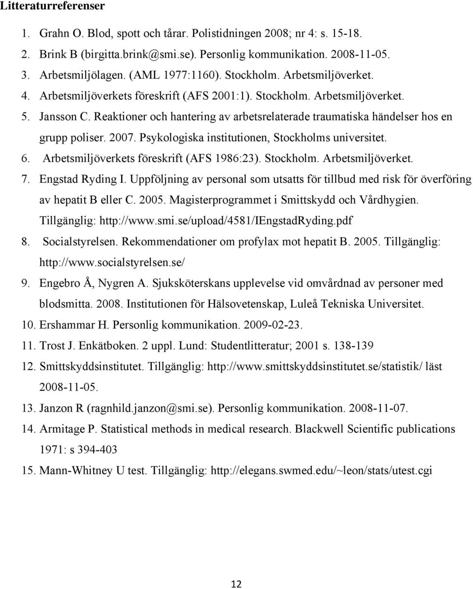 Reaktioner och hantering av arbetsrelaterade traumatiska händelser hos en grupp poliser. 2007. Psykologiska institutionen, Stockholms universitet. 6. Arbetsmiljöverkets föreskrift (AFS 1986:23).