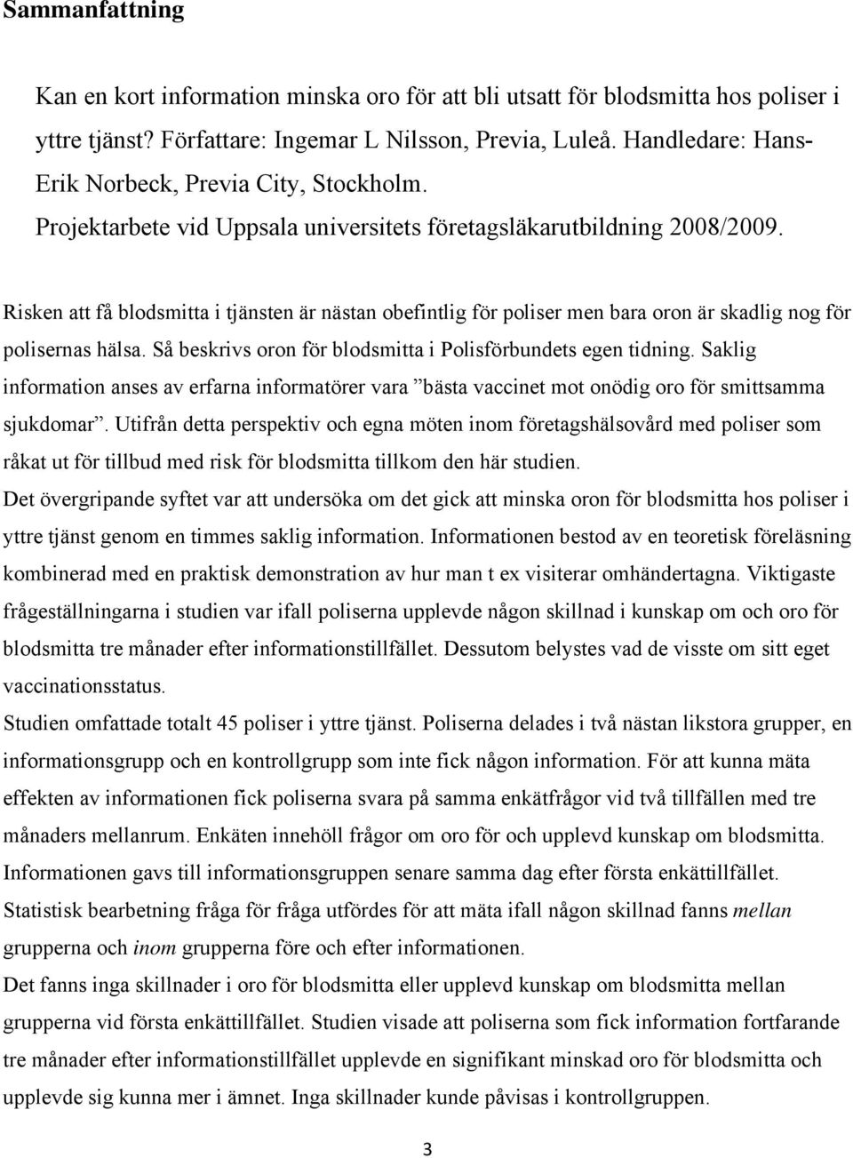 Risken att få blodsmitta i tjänsten är nästan obefintlig för poliser men bara oron är skadlig nog för polisernas hälsa. Så beskrivs oron för blodsmitta i Polisförbundets egen tidning.