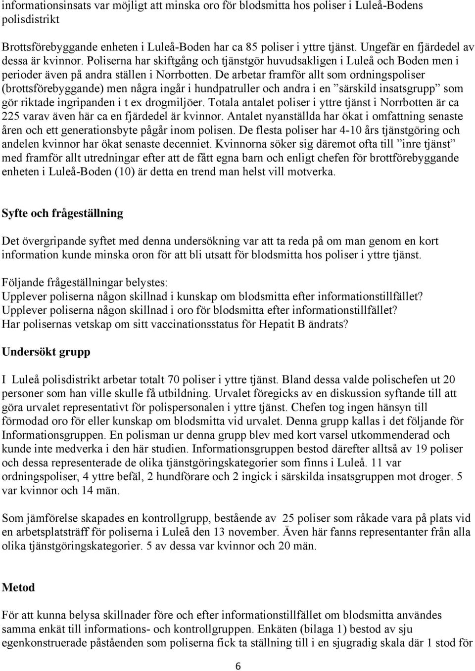 De arbetar framför allt som ordningspoliser (brottsförebyggande) men några ingår i hundpatruller och andra i en särskild insatsgrupp som gör riktade ingripanden i t ex drogmiljöer.