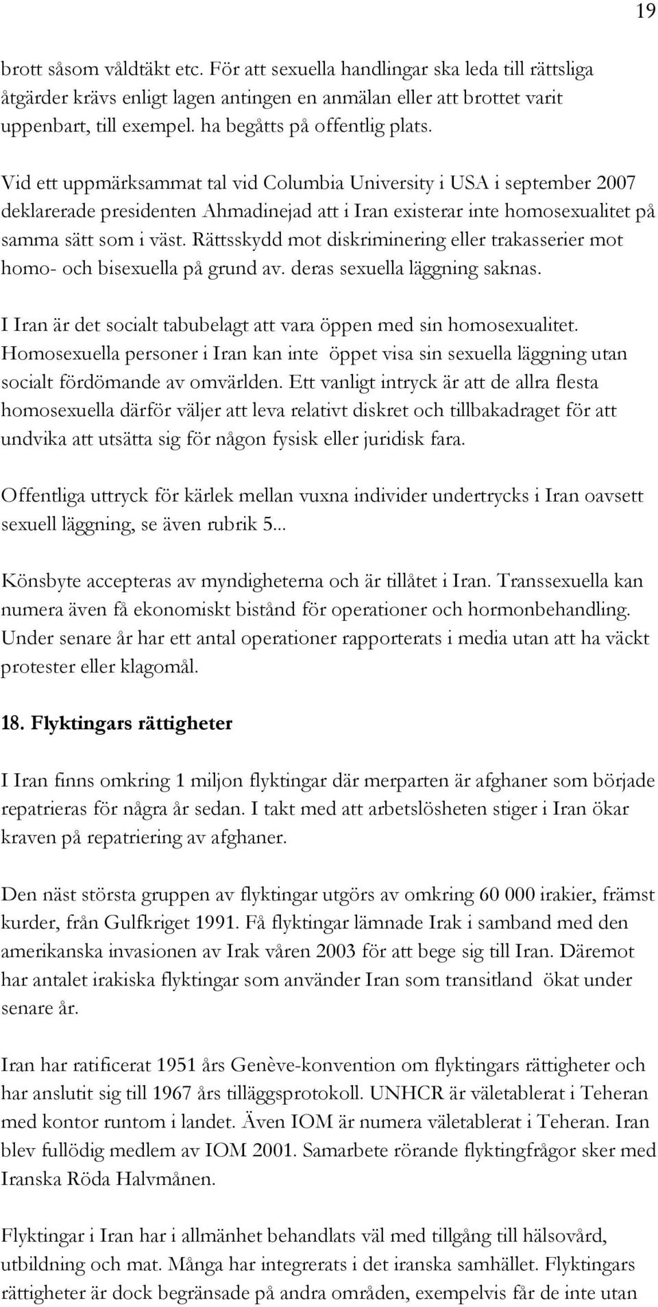 Vid ett uppmärksammat tal vid Columbia University i USA i september 2007 deklarerade presidenten Ahmadinejad att i Iran existerar inte homosexualitet på samma sätt som i väst.