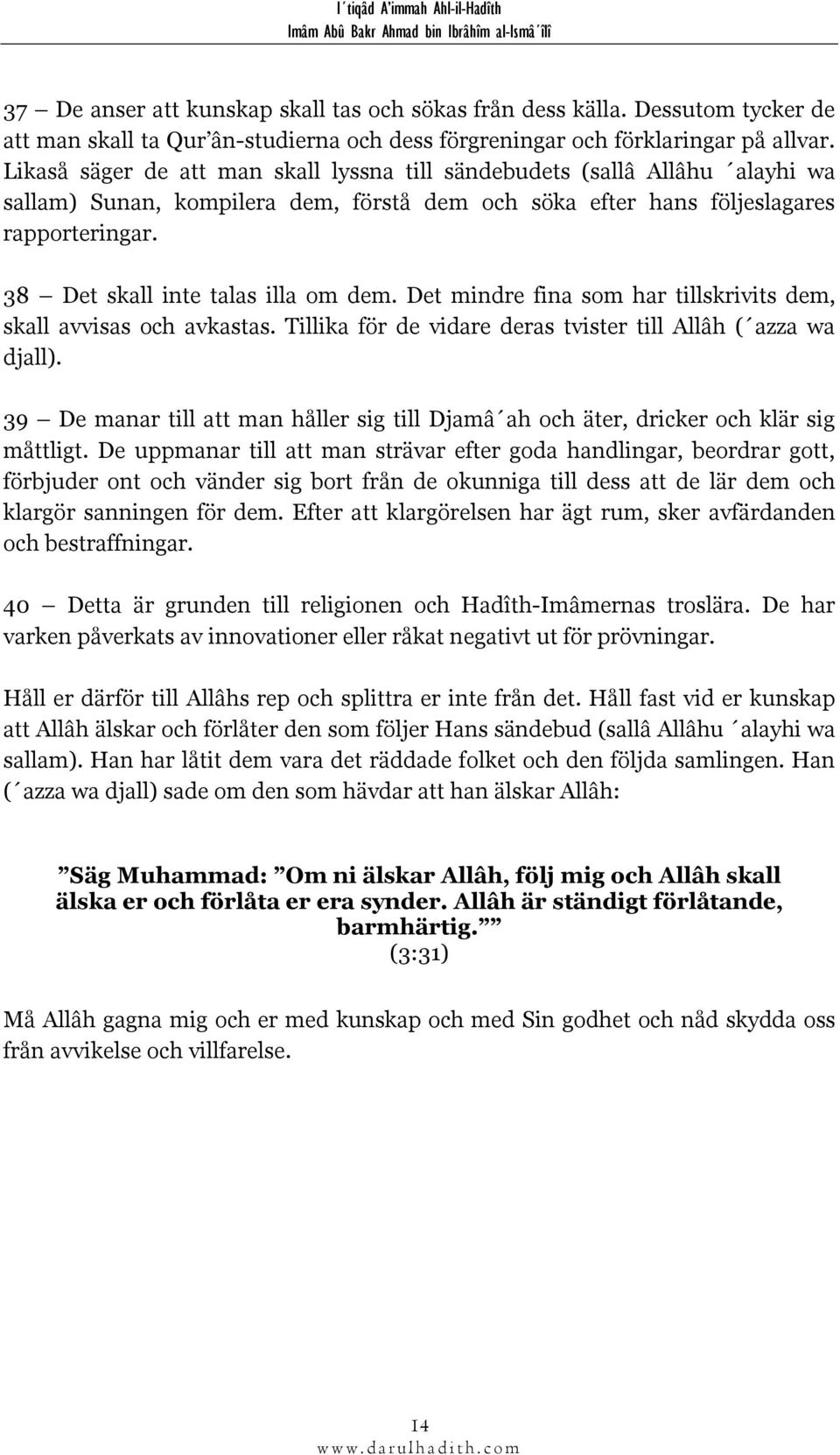 38 Det skall inte talas illa om dem. Det mindre fina som har tillskrivits dem, skall avvisas och avkastas. Tillika för de vidare deras tvister till Allâh ( azza wa djall).