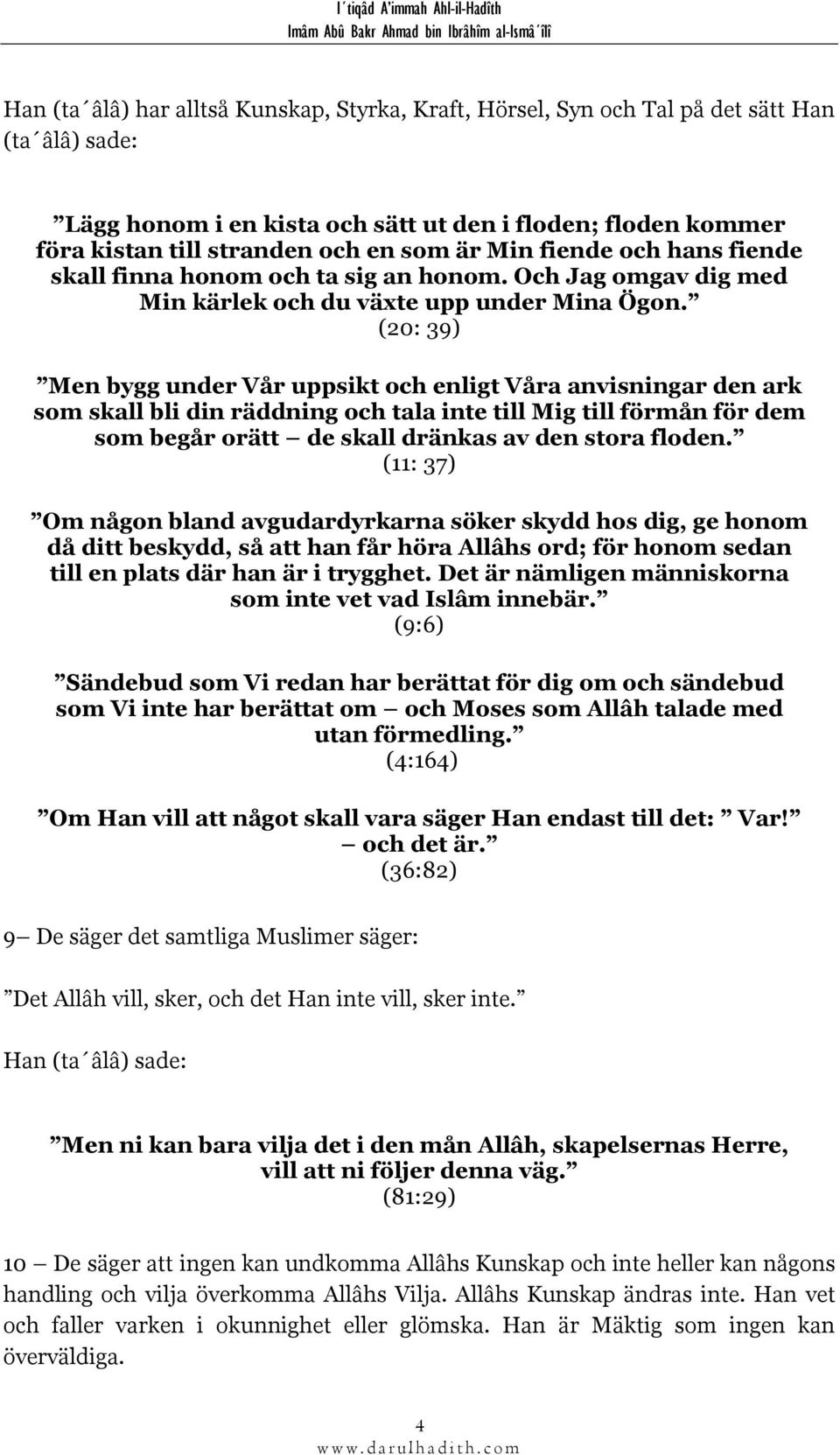 (20: 39) Men bygg under Vår uppsikt och enligt Våra anvisningar den ark som skall bli din räddning och tala inte till Mig till förmån för dem som begår orätt de skall dränkas av den stora floden.