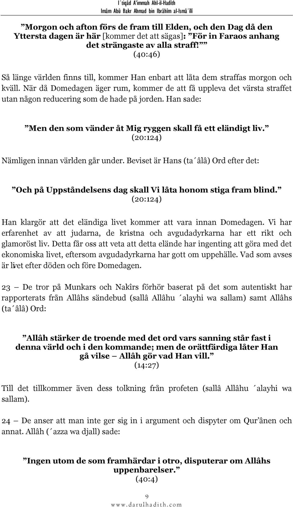 När då Domedagen äger rum, kommer de att få uppleva det värsta straffet utan någon reducering som de hade på jorden. Han sade: Men den som vänder åt Mig ryggen skall få ett eländigt liv.