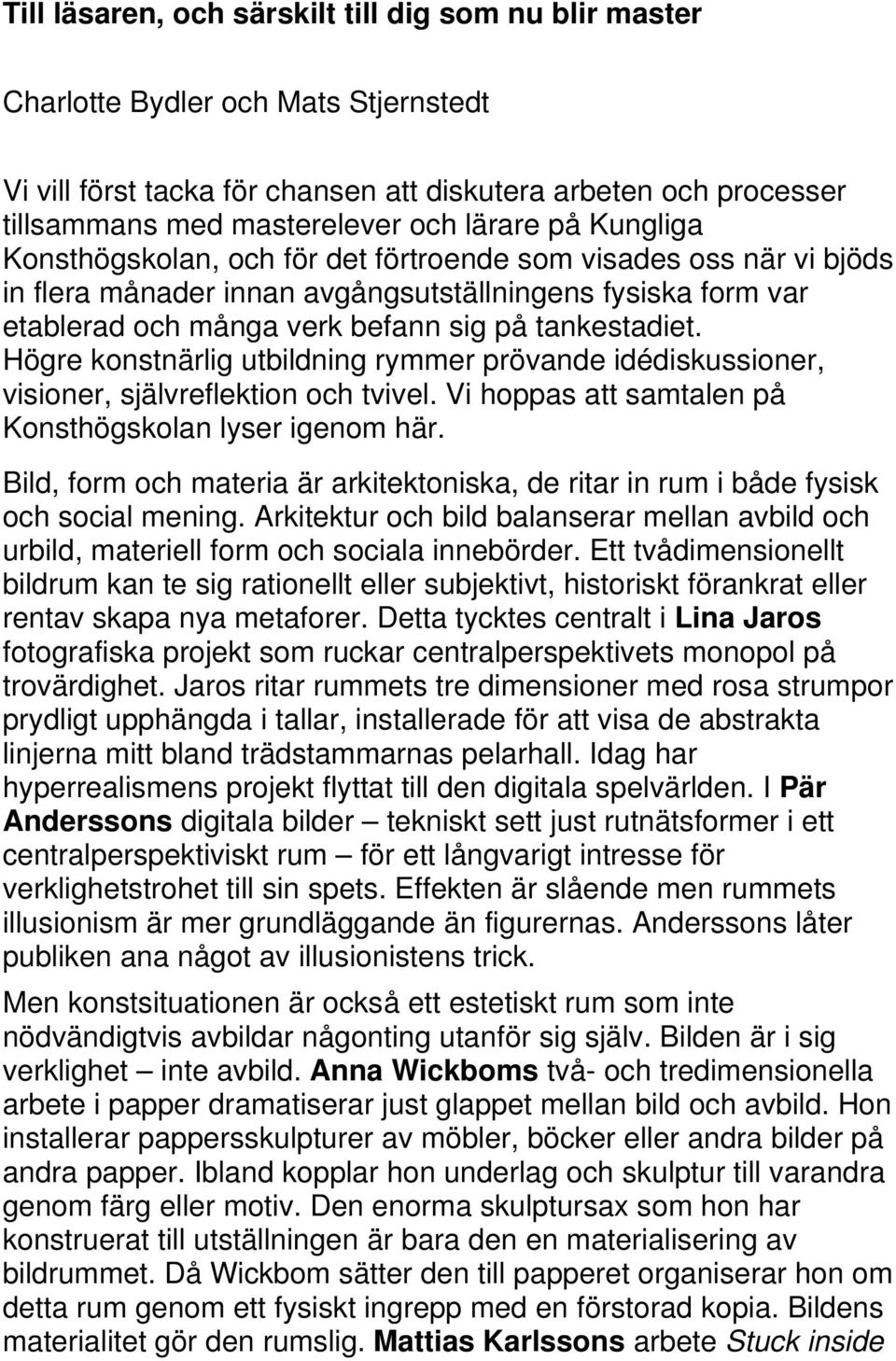 tankestadiet. Högre konstnärlig utbildning rymmer prövande idédiskussioner, visioner, självreflektion och tvivel. Vi hoppas att samtalen på Konsthögskolan lyser igenom här.