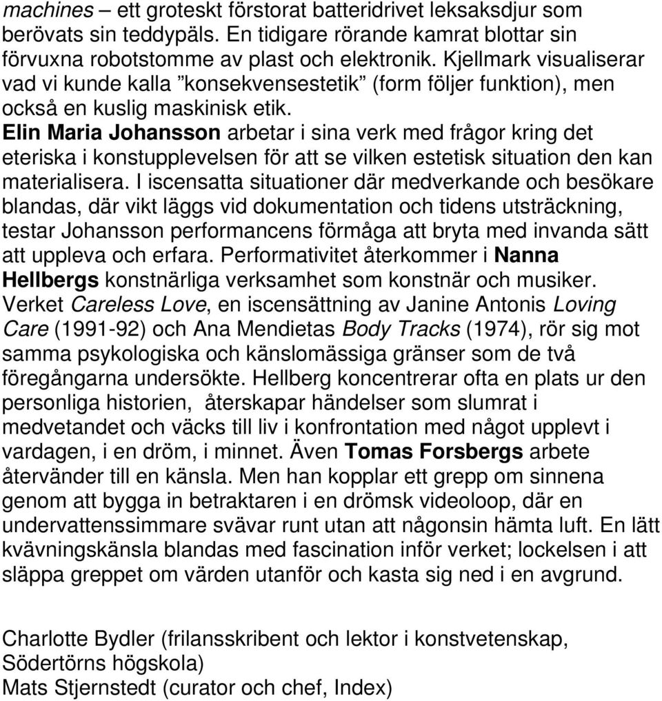 Elin Maria Johansson arbetar i sina verk med frågor kring det eteriska i konstupplevelsen för att se vilken estetisk situation den kan materialisera.