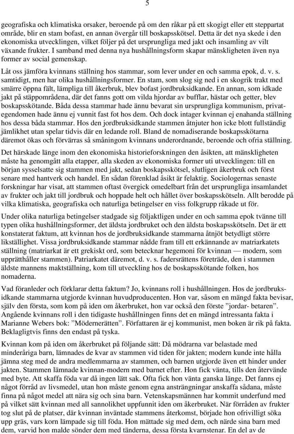 I samband med denna nya hushållningsform skapar mänskligheten även nya former av social gemenskap. Låt oss jämföra kvinnans ställning hos stammar, som lever under en och samma epok, d. v. s. samtidigt, men har olika hushållningsformer.