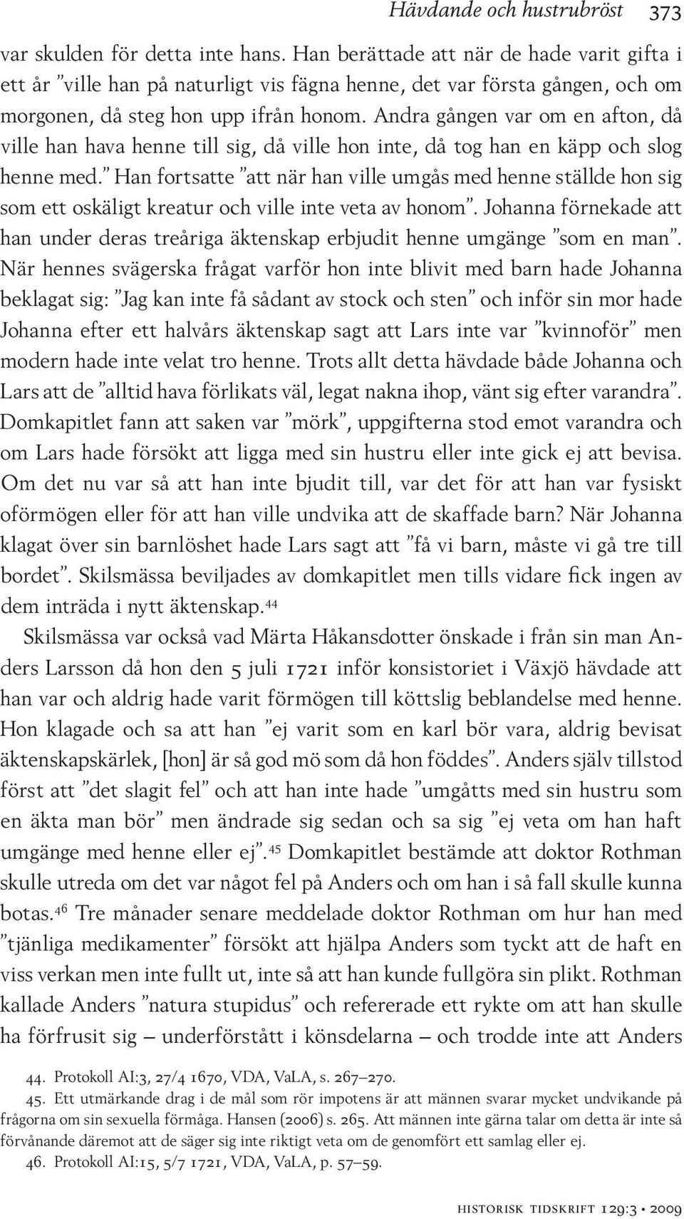 Andra gången var om en afton, då ville han hava henne till sig, då ville hon inte, då tog han en käpp och slog henne med.