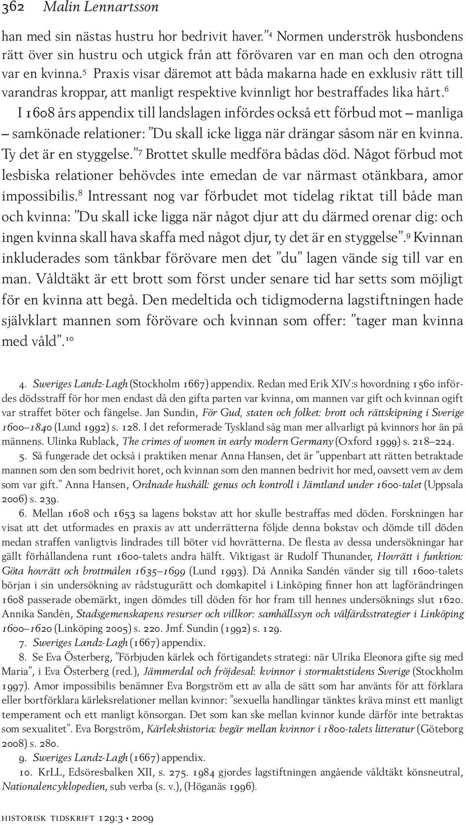 6 I 1608 års appendix till landslagen infördes också ett förbud mot manliga samkönade relationer: Du skall icke ligga när drängar såsom när en kvinna. Ty det är en styggelse.