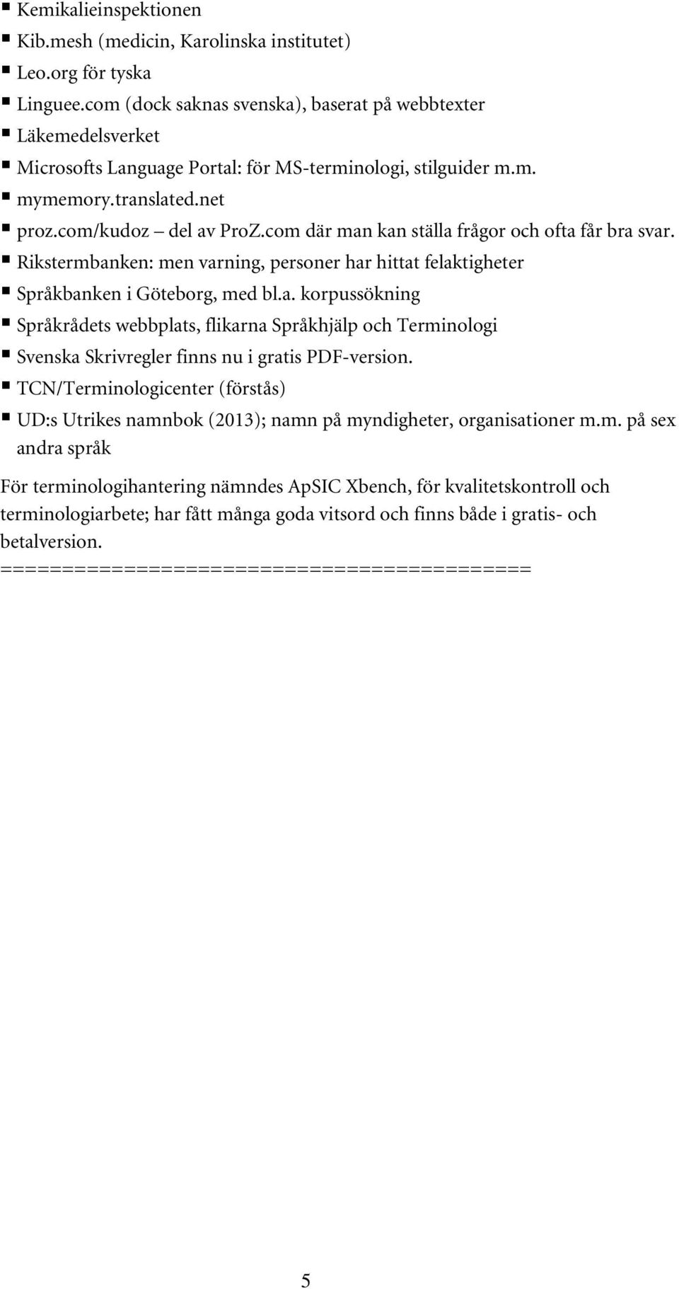 com där man kan ställa frågor och ofta får bra svar. Rikstermbanken: men varning, personer har hittat felaktigheter Språkbanken i Göteborg, med bl.a. korpussökning Språkrådets webbplats, flikarna Språkhjälp och Terminologi Svenska Skrivregler finns nu i gratis PDF-version.