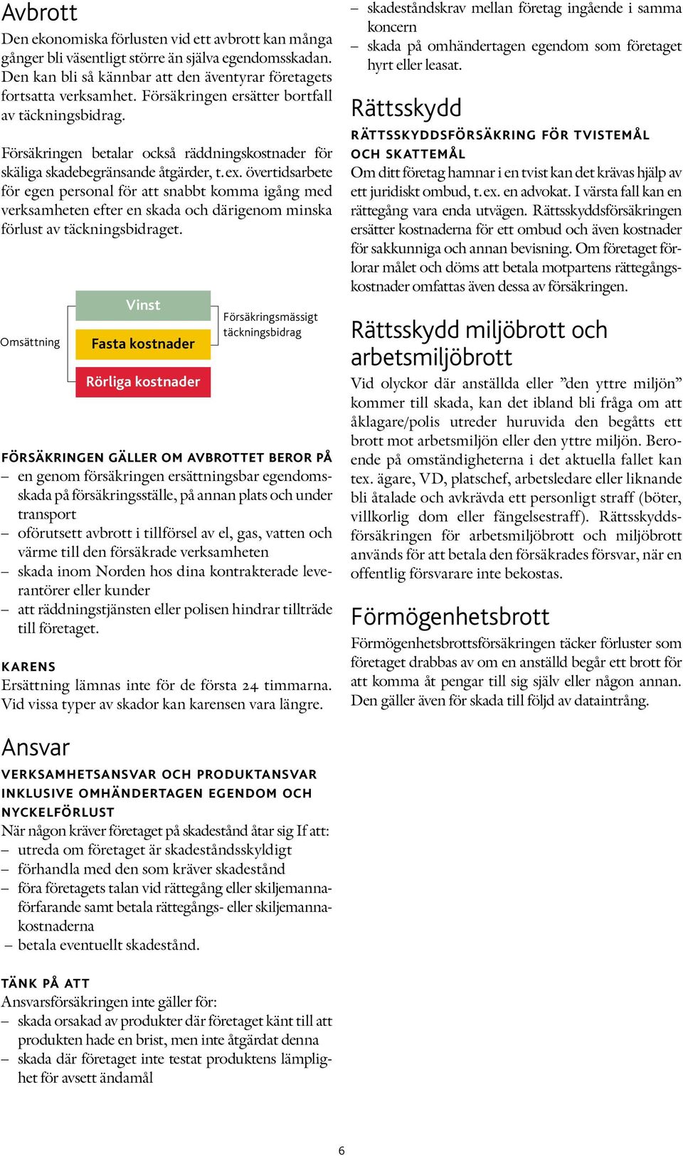 övertidsarbete för egen personal för att snabbt komma igång med verksamheten efter en skada och därigenom minska förlust av täckningsbidraget.