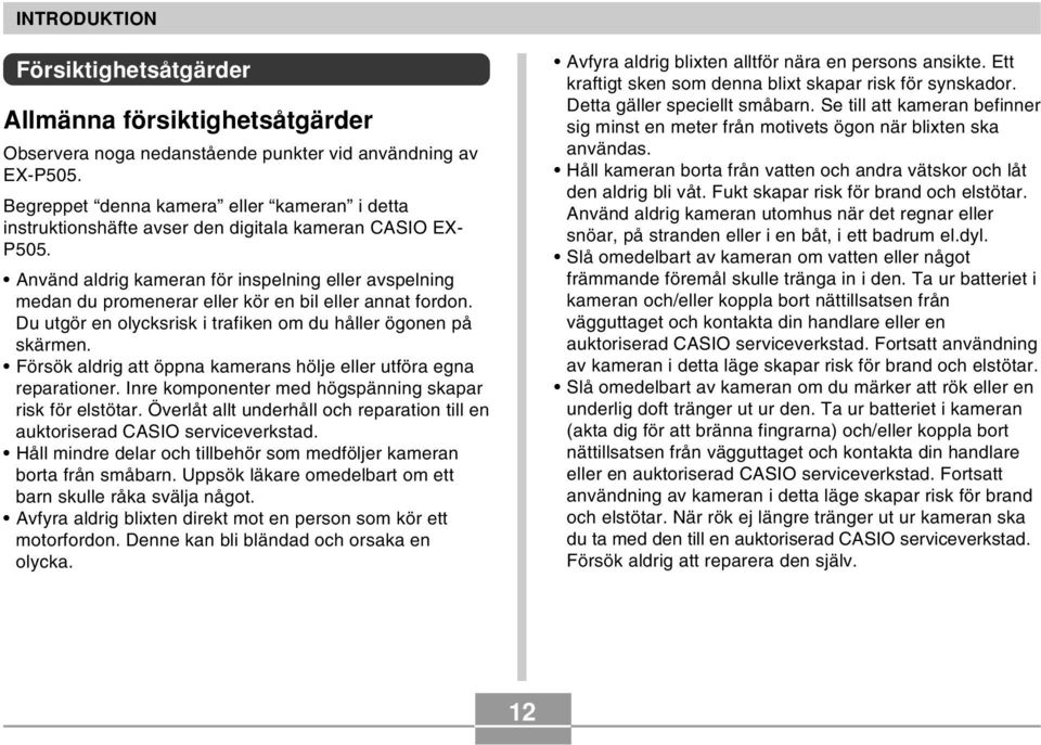 Använd aldrig kameran för inspelning eller avspelning medan du promenerar eller kör en bil eller annat fordon. Du utgör en olycksrisk i trafiken om du håller ögonen på skärmen.