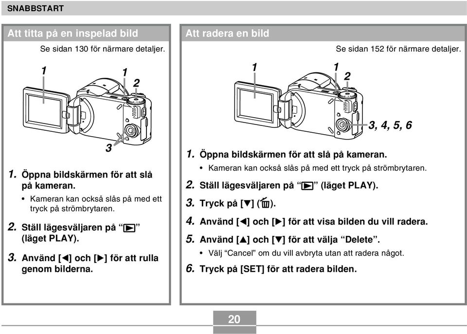 Använd [ ] och [ ] för att rulla genom bilderna. 3 1.  Tryck på [ ] ( ). 4. Använd [ ] och [ ] för att visa bilden du vill radera. 5. Använd [ ] och [ ] för att välja Delete.