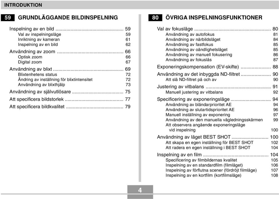 .. 75 Att specificera bildstorlek... 77 Att specificera bildkvalitet... 79 80 ÖVRIGA INSPELNINGSFUNKTIONER Val av fokusläge.