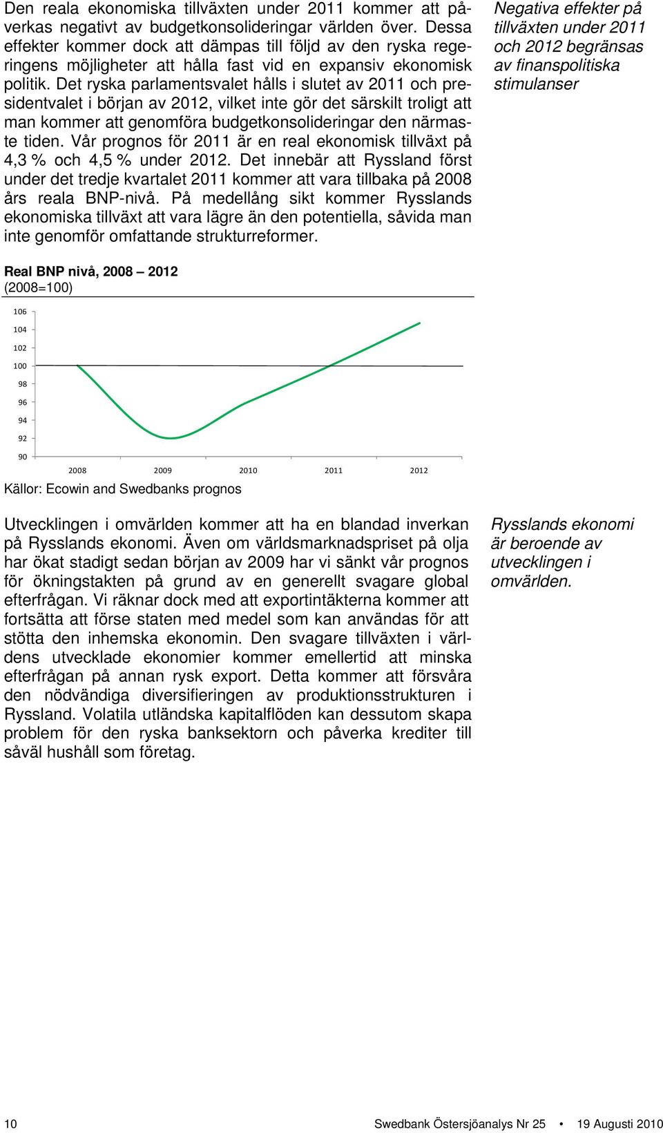 Det ryska parlamentsvalet hålls i slutet av 211 och presidentvalet i början av 212, vilket inte gör det särskilt troligt att man kommer att genomföra budgetkonsolideringar den närmaste tiden.