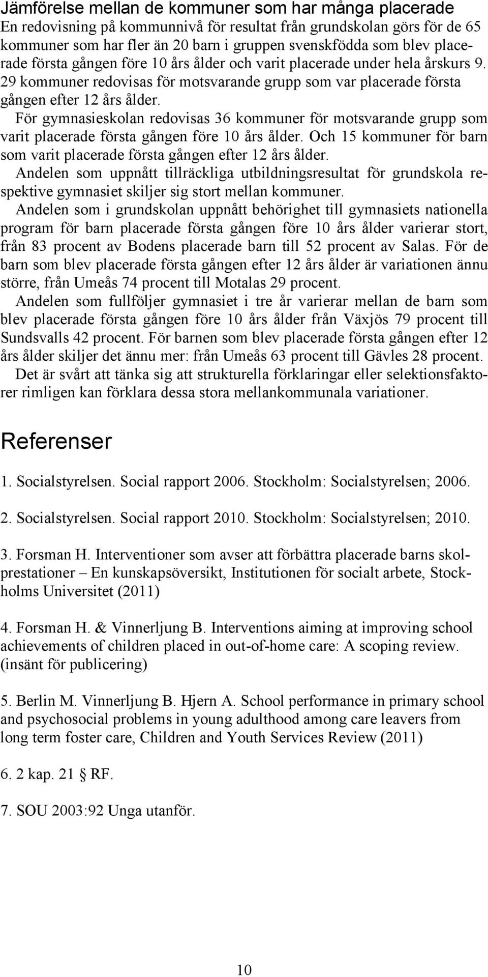 För gymnasieskolan redovisas 36 kommuner för motsvarande grupp som varit placerade första gången före 10 års ålder. Och 15 kommuner för barn som varit placerade första gången efter 12 års ålder.