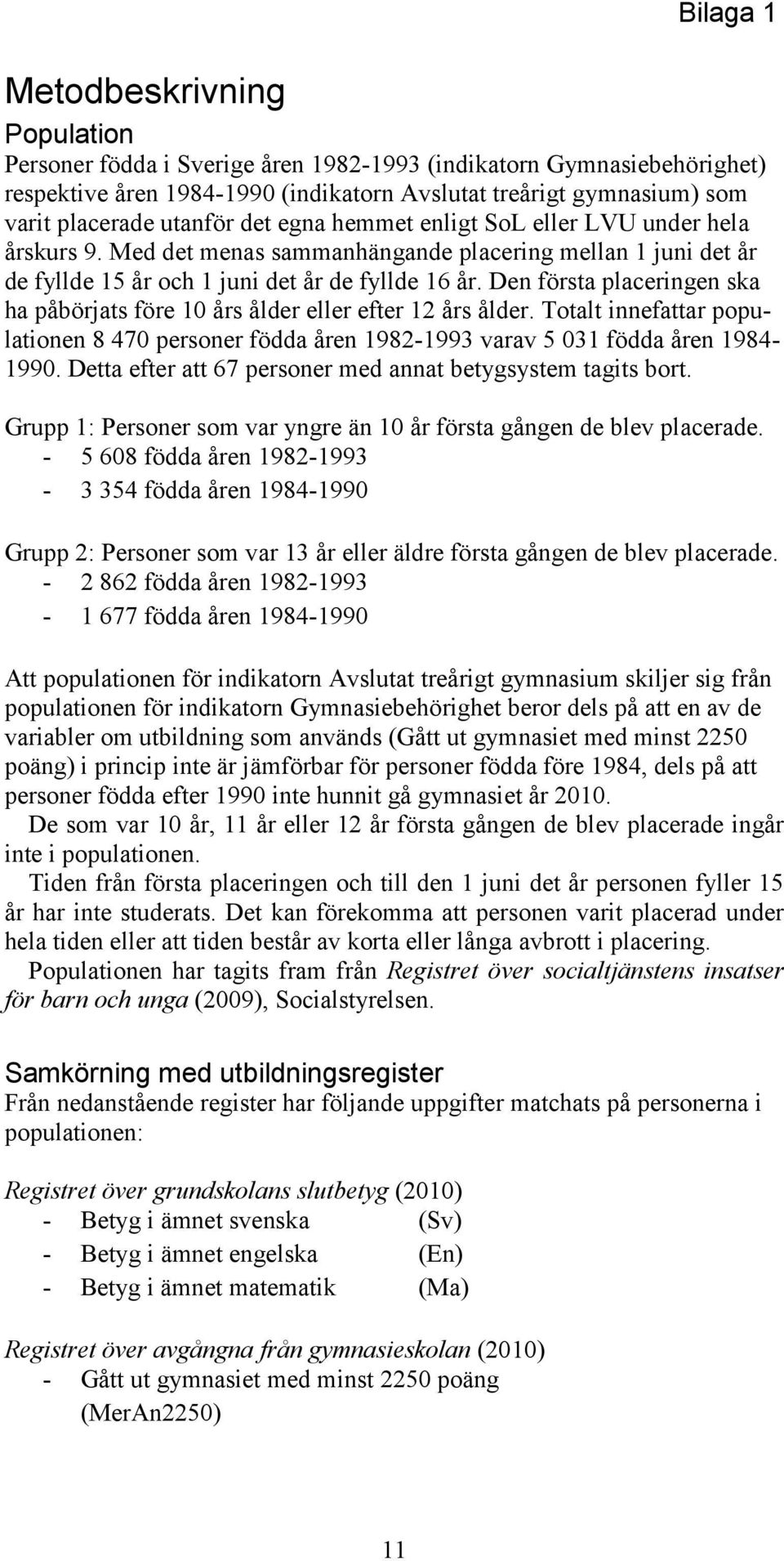 Den första placeringen ska ha påbörjats före 10 års ålder eller efter 12 års ålder. Totalt innefattar populationen 8 470 personer födda åren 1982-1993 varav 5 031 födda åren 1984-1990.