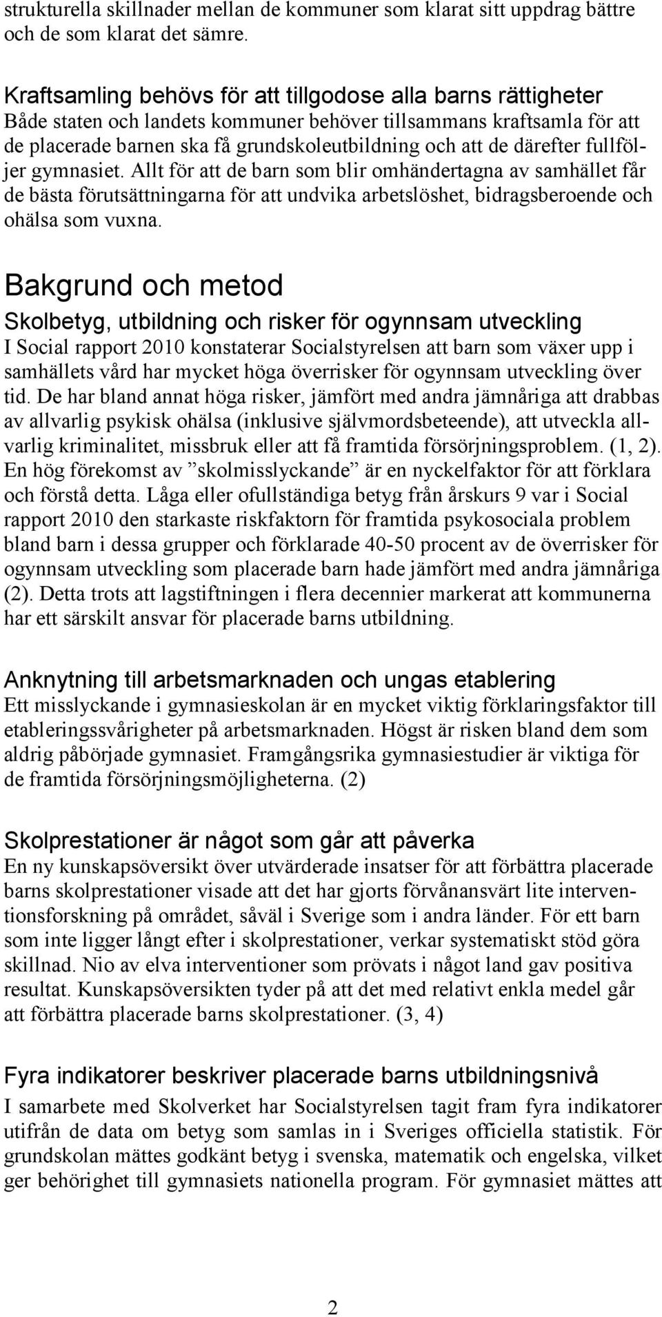 därefter fullföljer gymnasiet. Allt för att de barn som blir omhändertagna av samhället får de bästa förutsättningarna för att undvika arbetslöshet, bidragsberoende och ohälsa som vuxna.