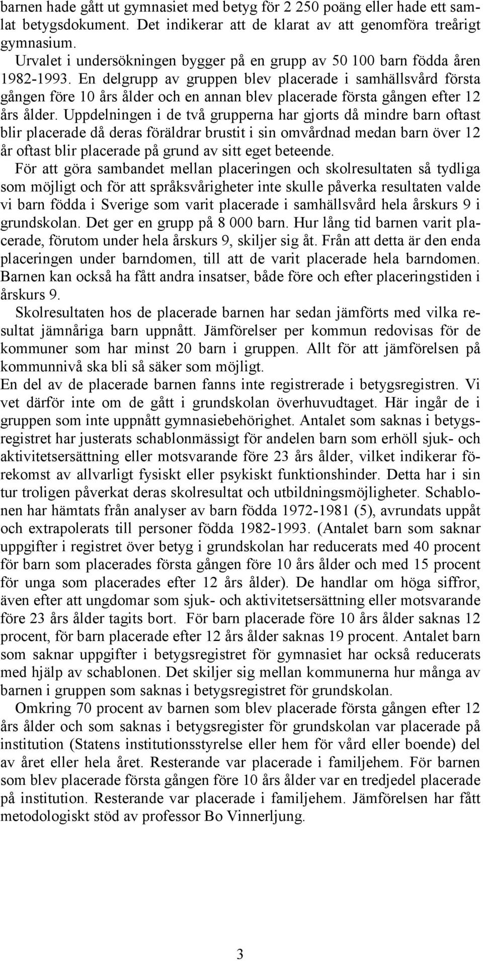 En delgrupp av gruppen blev placerade i samhällsvård första gången före 10 års ålder och en annan blev placerade första gången efter 12 års ålder.