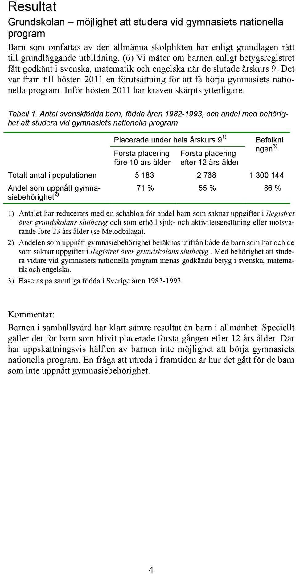 Det var fram till hösten 2011 en förutsättning för att få börja gymnasiets nationella program. Inför hösten 2011 har kraven skärpts ytterligare. Tabell 1.