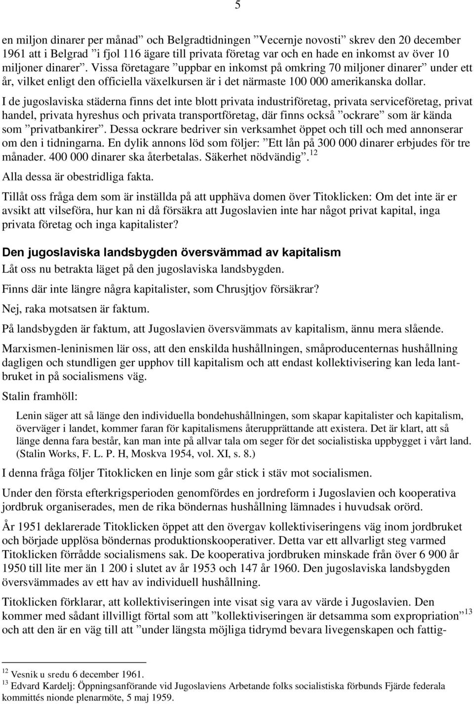 I de jugoslaviska städerna finns det inte blott privata industriföretag, privata serviceföretag, privat handel, privata hyreshus och privata transportföretag, där finns också ockrare som är kända som