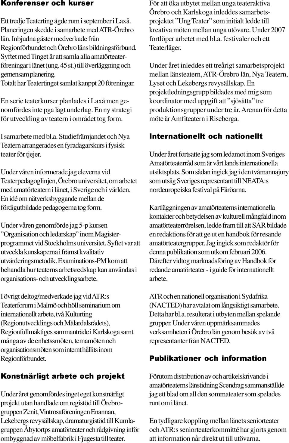 ) till överläggning och gemensam planering. Totalt har Teatertinget samlat kanppt 20 föreningar. En serie teaterkurser planlades i Laxå men genomfördes inte pga lågt underlag.